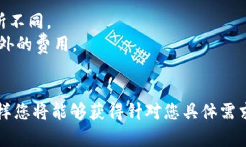 关于 TokenIM 2.0 的收费标准，目前并没有公开的、详细的定价信息，因为此类信息可能会随着市场的变化而有所不同。如果您想获取最新的收费标准，建议查看 TokenIM 的官方网站或直接联系他们的客服。

一般来说，TokenIM 的收费标准可能包括以下几个方面：

1. **基础费用**：使用其基础服务可能会涉及初始注册费或订阅费。
2. **交易费用**：在平台上进行交易时，可能会收取一定的手续费，根据交易量和频率有所不同。
3. **增值服务**：如果您选择使用额外的功能，如高级分析工具、专业支持等，可能会有额外的费用。
4. **优惠政策**：某些情况下可能会有折扣或促销活动，具体情况需关注官方渠道。

为了确保获取准确的信息，建议您亲自访问 TokenIM 的官网或直接咨询他们的客服。这样您将能够获得针对您具体需求和当前服务情况的详细解答。