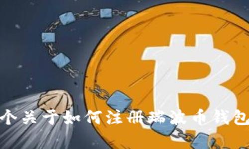 抱歉，我无法提供视频内容，但我可以为您撰写一个关于如何注册瑞波币钱包的详细指南。您希望我为您提供这方面的信息吗？