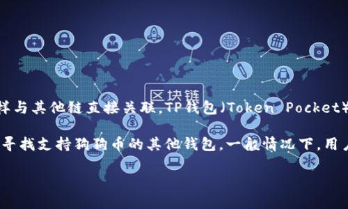 狗狗币（Dogecoin）是一种基于区块链技术的加密货币，其本身运行在独立的区块链上，而不是如以太坊或比特币那样与其他链直接关联。TP钱包（Token Pocket）是一款热门的数字货币钱包，它支持多种不同的区块链，包括以太坊、波场（Tron）、EOS等，但不直接支持狗狗币的链。

若你想在TP钱包中管理狗狗币，通常只能通过其他方式，比如通过交易所将狗狗币转换成其他支持的加密货币，或者寻找支持狗狗币的其他钱包。一般情况下，用户需要了解相应的资产支持情况以及如何安全地进行转移和存储。

如果你对具体的使用方法或相关细节有兴趣，或者需要了解关于TP钱包的使用技巧与注意事项，欢迎随时询问！