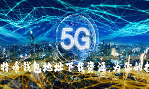10个实用比特币钱包地址下载资源，为你的投资保驾护航
