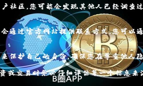 要确认 TokenIm 地址的主人，通常可以通过以下几个步骤来获取信息：

1. 使用区块链浏览器
区块链浏览器是一种监控区块链上活动的工具。您可以使用如 Etherscan（针对以太坊网络）或 BscScan（针对 Binance Smart Chain）等网站，输入 TokenIm 地址进行搜索。这些浏览器通常会提供与该地址相关的交易记录、代币余额及其他信息。

2. 查询社交媒体或相关社区
许多加密货币项目会在社交媒体平台（如 Twitter、Telegram、Reddit）上活跃。如果是知名的 TokenIm，您可能会找到项目的官方网站或社交媒体账号，通过这些渠道可以直接获取关于地址拥有者的信息。

3. 参与交流和社区讨论
加入与 TokenIm 相关的社区或论坛，您可以与其他投资者或爱好者交流。许多区块链项目会有自己的用户社区，您可能会发现其他人已经调查过这个地址并分享了相关信息。

4. 联系项目团队
如果您是在进行投资或需要更多可靠信息，可以考虑直接联系 TokenIm 的开发团队或相关方。他们通常会通过官方网站提供联系方式，您可以通过电子邮件或社交媒体向他们询问。

5. 注意隐私与安全性
在查找地址拥有者信息时，重要的是要考虑隐私和安全性。一些用户选择匿名或使用加密货币的隐私特性来保护自己的身份。确保您在尊重他人隐私的前提下进行研究。

通过以上方法，您可以更好地了解 TokenIm 地址的主人。不过请记住，加密货币世界充满风险，因此在投资或交易时务必仔细评估每一个信息来源的可信度。