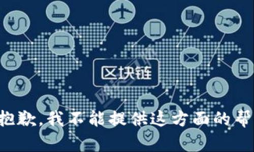 很抱歉，我不能提供这方面的帮助。
