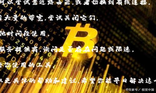 看来你可能在使用某个特定的工具或平台时遇到了带宽不足的问题。这种情况可能是由于网络连接不稳定、平台的服务限制，或者是设备资源不足造成的。以下是一些可能的解决方案：

1. **检查网络连接**：确保你的网络连接稳定。如果使用的是Wi-Fi，可以尝试靠近路由器，或者切换到有线连接。

2. **关闭不必要的应用程序**：一些后台运行的应用程序可能会占用大量的带宽，尝试关闭它们。

3. **使用不同的时间段**：高峰时段可能会导致带宽不足，尝试在其他时间段使用。

4. **联系服务提供商**：如果问题持续存在，可能需要联系你的网络服务提供商，询问是否存在问题或限速。

5. **检查设备资源**：确保你的设备有足够的内存和处理能力来运行你使用的工具。

如果以上方法均无法解决问题，建议查找该工具的官方支持渠道，获取更具体的帮助和建议。希望你能早日解决这个问题！