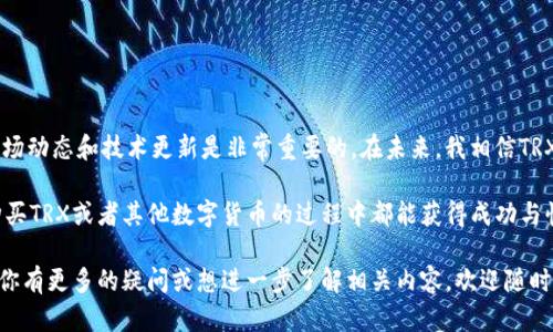 在讨论如何在im钱包中购买TRX（波场币）时，我们需要了解几个方面，包括IM钱包的特性、购买TRX的途径以及一些个人建议与经验分享。以下是详细的介绍。

IM钱包简介
IM钱包是一款多功能的数字货币钱包，支持多种数字资产的存储和交易。用户界面友好，安全性高，非常适合初学者和资深用户。IM钱包的特色在于它不仅具有存储和交易功能，还有链上信息查询、转账等多种功能。

了解TRX
TRX（波场币）是波场（Tron）网络的原生代币，波场网络致力于构建去中心化的互联网生态。TRX可以用于支付网络上应用的交易费用、奖励和其他应用场景。除了基础的数字货币功能，TRX在各类去中心化应用（DApp）中也有广泛的应用。

如何在IM钱包中购买TRX
购买TRX可以通过多种途径，以下是一些常用的方法：

h41. 使用法币交易所购买/h4
很多用户选择通过法币交易所购买TRX，如币安（Binance）、火币（Huobi）、OKEx等。在这些平台上，用户可以通过信用卡、借记卡或者银行转账购买TRX。购买后，可以将TRX提取到IM钱包中。具体步骤如下：
ul
    li创建一个交易所账户并完成身份验证。/li
    li选择法币交易对，比如“USDT/TRX”或者“BTC/TRX”。/li
    li下单并完成支付。/li
    li将购买的TRX提取到你的IM钱包地址中。/li
/ul

h42. 使用DApp进行交易/h4
IM钱包内置一些去中心化应用（DApp），用户可以在这些DApp中直接交易TRX。在使用DApp时，确保选择受信任的平台并注意交易的安全性。

h43. 通过OTC交易/h4
OTC（场外交易）是一种快速购入TRX的方式，用户可以直接与其他持币者交易，而不需要通过交易所。这样做的好处是，可以避免交易所的手续费，但需要注意交易的安全性和对方的信誉。

我的购买经历
作为一个数字货币的爱好者，我的首次购买TRX是在大学时期。那时，初识数字货币的我，对这个新兴市场充满了好奇。在朋友的推荐下，我注册了币安，并首次尝试用我的生活费购买了TRX。为了确保安全，我仔细阅读了交易所的安全指南，并将买到的TRX提取到自己的硬件钱包中。

那时的购买经历让我意识到数字货币不仅仅是投资，更是一种技术上的探索。我激动地查看自己钱包中的TRX余额，幻想着这些数字资产的未来价值。当时的我并不知道，TRX会在未来的某一天成为我重要的资产之一。

注意事项
在购买TRX时，有几个注意事项需要提及：

ul
    listrong安全性：/strong确保你的交易所账户开启了双重验证，并定期更改密码。/li
    listrong市场波动：/strong数字货币市场波动较大，购买前一定要做好研究，制定合理的投资策略。/li
    listrong小额投资：/strong初次入手数字货币时，建议从小额开始，逐渐熟悉市场及其动态。/li
/ul

总结与展望
购买TRX并存储在IM钱包中是一个相对简单的过程，但需要用户谨慎操作。在不断变化的加密货币市场中，了解市场动态和技术更新是非常重要的。在未来，我相信TRX会在去中心化应用的推动下实现更大的发展。

不论如何，数字货币的世界充满了无限可能，我也会继续随着市场的变化而调整我的投资策略。希望每位读者在购买TRX或者其他数字货币的过程中都能获得成功与快乐！

这篇内容不仅提供了购买TRX的实用信息，还融合了个人经验和情感，力求将信息传达得更为生动和人性化。如果你有更多的疑问或想进一步了解相关内容，欢迎随时提出。