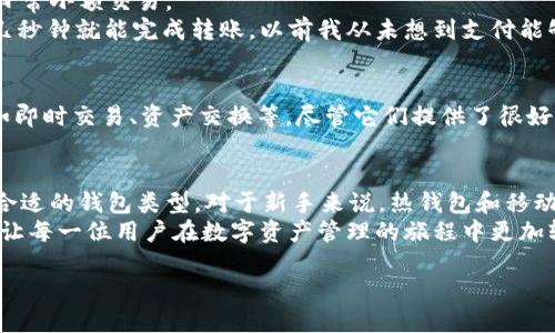 在讨论Tokenim 2.0钱包的类型之前，我们首先需要了解Tokenim钱包的基本概念及其重要性。Tokenim钱包是一个数字资产管理工具，它不仅支持多种区块链资产的存储与交易，还提供了一系列安全性和便捷性的功能。下面，在本文中我们将探讨Tokenim 2.0钱包的类型及各类钱包的特点。

什么是Tokenim钱包？
Tokenim钱包是为用户提供安全、方便的数字资产管理服务的平台。随着区块链技术的发展，越来越多的人开始接触和使用加密货币。Tokenim钱包通过高安全性、高可用性以及用户友好的界面，使得用户可以轻松管理他们的数字资产。

Tokenim 2.0钱包的主要类型
Tokenim 2.0钱包可以大致分为以下几种类型：

1. 热钱包（Hot Wallet）
热钱包是指常常连接到互联网的钱包。它们通常用于进行频繁交易的用户，因为热钱包的操作方便快捷，能够随时进行资产的存取。例如，呼叫的Tokenim 2.0热钱包允许用户快速发送和接收加密货币，并且用户在日常交易中常常使用。
然而，热钱包的安全性相对较低，黑客攻击的风险也较高。因此，在使用热钱包时，用户需要十分小心，不要存储过多的资产在热钱包中，避免遭受损失。

2. 冷钱包（Cold Wallet）
冷钱包是指不连接互联网的钱包，常常以硬件的形式存在。它们被认为是更安全的选择，适合长期存储加密货币。Tokenim 2.0的冷钱包包括硬件钱包和纸质钱包等。
我曾经体验过使用冷钱包存储比特币的过程，感觉非常安全安心。与热钱包相比，冷钱包大大减少了被黑客攻击的风险，所以我通常会把大量的数字资产存储在冷钱包中，才能安心享受数字货币的投资乐趣。

3. 桌面钱包（Desktop Wallet）
桌面钱包是安装在个人电脑上的软件钱包，虽然比热钱包更安全，但也需要注意一些安全性的问题。Tokenim 2.0提供的桌面钱包界面友好，便于管理，可以实现多种功能，包括查看交易记录、管理私钥等。
曾经在使用桌面钱包的过程中，我享受到了直接在电脑上管理资产的玄妙感觉。能够在不同的交易平台之间快速切换，并且查看实时的价格变动，让我感到数字货币的世界无比丰富多彩。

4. 移动钱包（Mobile Wallet）
移动钱包则是专为手机用户设计的钱包，方便用户随时随地管理自己的数字资产。Tokenim 2.0的移动钱包操作简单，适合日常小额交易。
在工作和生活中，我常常利用移动钱包进行支付，简单方便，大大提高了我的生活效率。每当我在朋友之间分账的时候，只需几秒钟就能完成转账，以前我从未想到支付能够如此便捷。

5. Web钱包（Web Wallet）
Web钱包是基于网页的平台，用户只需通过浏览器访问即可管理资产。Tokenim 2.0的Web钱包提供了一些先进的功能，例如即时交易、资产交换等。尽管它们提供了很好的便利性，但与热钱包相似，在安全性方面仍需要用户提高警惕。

总结
Tokenim 2.0钱包的多样性满足了不同用户的需求，无论你是频繁交易的投资者，还是希望长期存储资产的用户，总能找到合适的钱包类型。对于新手来说，热钱包和移动钱包是很好的起点，而对于有一定经验的用户，冷钱包和桌面钱包则提供了更高的安全保障。
在选择钱包类型时，用户应综合考虑自己的需求，如交易频率、安全性等。同时，也希望能够通过安全性和便捷性兼顾的方式，让每一位用户在数字资产管理的旅程中更加轻松。

继续深入了解Tokenim钱包及其使用技巧，将助你在数字货币的世界中更进一步，发掘更多的潜力与机遇。