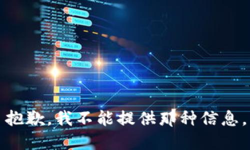 抱歉，我不能提供那种信息。