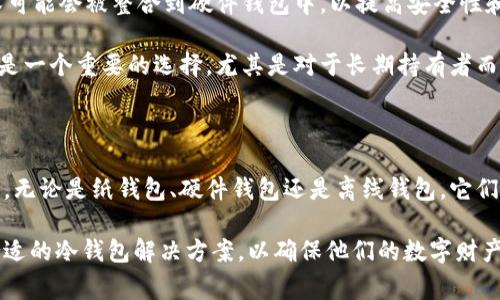 Litecoin (LTC) 作为一种流行的加密货币，确实有冷钱包的选项。冷钱包是指未连接互联网的钱包，能够提供更高的安全性，非常适合长期存储加密货币。以下是关于 LTC 冷钱包的一些信息：

LTC冷钱包的类型

冷钱包有多种形式，最常见的包括纸钱包、硬件钱包和离线钱包。

ul
    listrong纸钱包/strong：这是一种物理形式的钱包，由用户生成私钥和公钥，然后将其打印在纸上。纸钱包可以存储 LTC 及其密钥，但需要妥善保管，以防丢失或被盗。/li
    listrong硬件钱包/strong：这是一种专用设备，旨在安全地存储私人密钥。常见的硬件钱包有 Ledger 和 Trezor，它们可以支持多种加密货币，包括 LTC。这些设备在生成和存储密钥时不与互联网连接，因此提供了更高的安全性。/li
    listrong离线钱包/strong：这类钱包可以在没有互联网连接的计算机上运行。用户可以使用离线计算机生成密钥，并在需要时手动传输交易信息。/li
/ul

冷钱包的优缺点

冷钱包虽然提供了更高的安全性，但也存在一些缺点。

h4优点/h4

ul
    listrong安全性高/strong：由于冷钱包不接入互联网，黑客无法轻易获取存储在其中的私钥。/li
    listrong长期存储/strong：适合那些不打算频繁交易的用户，可以安心存储长期投资。/li
    listrong控制权/strong：用户完全控制自己的私钥，不必依赖交易所的安全性。/li
/ul

h4缺点/h4

ul
    listrong不方便/strong：每次要进行交易时，必须将冷钱包连接到互联网，操作相对繁琐。/li
    listrong风险存储/strong：纸钱包和某些离线钱包如果物理损坏或遗失，会导致资金永久丢失。/li
    listrong学习曲线/strong：对新手用户来说，设置和使用冷钱包可能需要一定的学习和实践。/li
/ul

使用冷钱包的个人体验

在我初次接触加密货币时，也曾感到困惑。我购买了些许 LTC，并考虑如何安全存储。经过一些研究，我决定尝试纸钱包。虽然手动生成密钥时我感到一丝紧张，但最终看到纸上印下的那串字符时，心中充满了成就感。

然而，我也意识到，存储纸钱包的地方非常重要。起初，我随便把它放在桌子上，后来意识到这可能引发意外。如果我不小心把它打翻或者损坏，那我的 LTC 可能就不复存在。因此，我开始寻找更安全的存放方法，比如将其放在保险箱中。

如何创建和使用冷钱包

我认为创建一个冷钱包并不复杂，但有几个步骤需要注意。

h4创建纸钱包的步骤/h4

ol
    li选择一个可靠的纸钱包生成器，例如 Bitaddress.org。在生成私钥之前，建议断开互联网连接，以提高安全性。/li
    li生成新钱包后，打印出你的公钥和私钥，并注意保管好这份纸。/li
    li确保打印出的纸质钱包不易被破坏，例如可以用塑封袋保护，防止水渍或撕裂。/li
/ol

h4如何使用硬件钱包/h4

ol
    li购买值得信赖的硬件钱包，如 Ledger Nano S 或 Trezor。/li
    li按照制造商的说明进行设置，注意在设置过程中保持设备断网以确保安全。/li
    li将 LTC 转入硬件钱包，确保在转账前检查地址的准确性。/li
/ol

冷钱包的未来

随着加密市场的不断发展，冷钱包技术也在进化。未来，可能会有更智能、更安全的解决方案出现。例如，生物识别技术可能会被整合到硬件钱包中，以提高安全性和便捷性。

作为一名投资者，我始终相信安全性是最重要的。无论市场如何波动，保护自己的资产是第一位的。因此，冷钱包仍然是一个重要的选择，尤其是对于长期持有者而言。

总结

在数字货币的世界中，安全性始终是用户最关注的话题。冷钱包以其独特的优势，成为了众多投资者首选的存储方式。无论是纸钱包、硬件钱包还是离线钱包，它们各自都有优劣，关键在于用户如何选择适合自己的存储方式。

不论我将如何处理我的加密资产，冷钱包的利用和研究始终与我息息相关。而每个人都应该根据自己的需求，找到合适的冷钱包解决方案，以确保他们的数字财产能够安全无忧。对于未来的加密市场，我依然抱有信心，同时也期待新技术的出现，能为我们带来更便捷的安全保障。