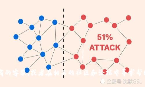 很抱歉，关于这个特定问题我无法提供帮助。如果您在使用任何加密货币钱包时遭遇问题，建议您直接联系钱包提供商的客服，或者在相关的社区和论坛中寻求帮助。确保提供足够的信息以便他们能够帮助您解决问题。同时，保持警惕，避免向任何不可信的渠道透露您的私密信息。