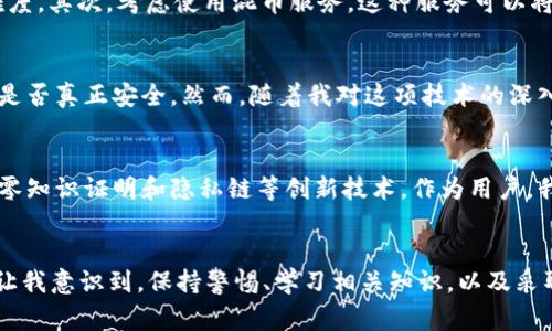 关于“im钱包里的USDT可以追踪吗”，这是一个非常有趣且重要的问题，尤其在当今数字货币快速发展的背景下。下面我将从这几个方面来详细阐述这个问题，包括USDT的特性、追踪的可能性以及如何保护自己的数字资产。

USDT是什么？
USDT（Tether）是一种稳定币，它的价值与美元挂钩。每个USDT的价值大约等于1美元，因此它成为了加密货币交易中一种非常流行的资产。USDT被广泛用于交易、转账，并且在各种数字货币交易所中都能找到，极大地方便了用户在加密市场中的操作。

钱包的种类与功能
首先，我们需要了解一下IM钱包的基本概念。IM钱包是一种数字货币钱包，可以通过手机应用方便地进行数字货币的管理和交易。IM钱包通常支持多种加密货币，包括USDT。它的特点是操作简单、界面友好，适合普通用户使用。

USDT的追踪能力
USDT作为一种基于区块链技术的数字货币，其交易记录是公开透明且可以追踪的。这意味着，任何人在区块链上都可以查看到某一笔USDT交易的详细信息，包括发送地址、接收地址以及交易时间。这种透明度使得USDT具有一定的可追溯性，但同时也带来了用户隐私保护的问题。

IM钱包中的USDT如何追踪
在IM钱包中，你的USDT资产是存储在区块链上的。虽然你可以在IM钱包中方便地查看你的余额和交易记录，但实际上，所有的交易都是在区块链层面进行的。因此，任何人只要知道你的钱包地址，就能够追踪到你的USDT交易记录。然而，如果你使用的IM钱包提供了额外的隐私保护措施，可能会对你的资金流动有所保护。

如何提升隐私保护
为了提高数字资产的隐私保护，有几个方法可以尝试。首先，使用新的钱包地址进行每笔交易，避免使用同一个地址进行重复交易，从而增加追踪难度。其次，考虑使用混币服务，这种服务可以将你的USDT与其他人的USDT进行混合，进一步增强隐私保护。当然，使用这类服务要谨慎选择，确保其安全性和可靠性。

个人经验与感悟
在我探索数字货币的过程中，我曾经对隐私保护问题感到非常困惑。当我第一次使用数字钱包，看到各种复杂的操作界面时，我也曾怀疑这些操作是否真正安全。然而，随着我对这项技术的深入了解，我逐渐意识到，保护个人隐私并不仅仅依赖于技术，更需要使用者本身的警惕性和习惯。

未来的趋势与展望
在未来，随着数字货币的普及和发展，钱包的隐私保护和追踪能力可能会变得更加复杂。开发者将会不断推出新的技术来提升用户的安全性，例如零知识证明和隐私链等创新技术。作为用户，我们也需要随时关注这些变化，积极学习如何保护自己的资产安全。

总结
总的来说，IM钱包中的USDT是可以追踪的，这得益于区块链技术的透明性。然而，用户个人的隐私保护则需要通过多种方式来加强。我的亲身经历让我意识到，保持警惕、学习相关知识，以及采取相应的保护措施是每一个数字货币用户都应该具备的意识。相信未来会有更多的创新帮助我们在享受数字资产便利的同时，保护好我们的隐私。