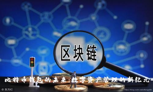 比特币钱包的未来:数字资产管理的新纪元