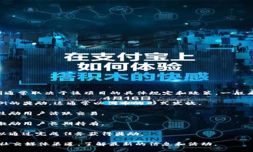 Tokenim 是一个加密货币和区块链相关的项目或平台，但具体的奖励机制通常取决于该项目的具体规定和政策。一般来说，很多加密货币项目会设立各种形式的奖励机制来激励用户参与，例如：

1. **推荐奖励**：用户可以通过推荐新用户注册或使用平台，获得一定比例的奖励，这通常以代币的形式发放。
   
2. **交易奖励**：在平台上完成交易的用户可能会根据交易量获得奖励，鼓励用户活跃交易。

3. **持币分红**：有些项目会向持有特定代币的用户定期分发奖励，以此激励用户长期持有。

4. **参与活动或活动奖励**：平台可能会定期举行不同的活动，参与者可以通过完成任务获得奖励。

如果你对 Tokenim 的具体奖励机制感兴趣，建议查看其官方网站或官方社交媒体渠道，了解最新的信息和活动。