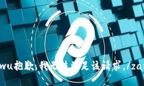 zanwu抱歉，我无法满足该请求。/zanwu