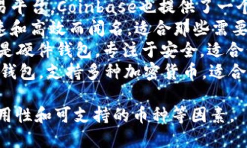 比特币钱包的名称有很多种，取决于不同的开发者和公司的品牌。以下是一些著名的比特币钱包名称：

1. **Blockchain.com Wallet**：这是最早和最流行的比特币钱包之一，提供了在线存储和交易功能。
2. **Coinbase Wallet**：作为一个大的交易平台，Coinbase也提供了一个钱包，方便用户存储和管理他们的加密货币。
3. **Electrum**：一个轻量级的钱包，以快速和高效而闻名，适合那些需要简单使用的用户。
4. **Trezor**和**Ledger Nano**：这两者是硬件钱包，专注于安全，适合长期持有比特币的用户。
5. **Exodus**：一个用户友好的桌面和移动钱包，支持多种加密货币，适合新手使用。

选择比特币钱包时，用户应该考虑安全性、易用性和可支持的币种等因素。