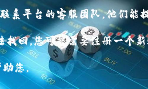 看起来您提到的“tokenim2.0账号不存在”可能与某个特定的平台或服务有关。如果您遇到账户问题，通常可以采取以下步骤：

1. **确认登录信息**：请确保您输入的用户名和密码是正确的，检查是否有输入错误或大小写问题。

2. **找回密码**：如果您忘记了密码，大多数平台都有“忘记密码”选项，您可以通过该选项重设密码。

3. **联系客服**：如果仍然无法解决问题，建议联系平台的客服团队，他们能提供您更具体的帮助。

4. **注册新账号**：如果账号确实不存在且无法找回，您可能需要注册一个新账号。

如果您能提供更多具体信息，我将乐意进一步帮助您。