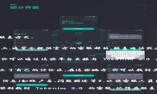 要联系 Tokenim 2.0 的客服，通常可以通过以下几种方式找到他们的联系方式：

1. 官网联系信息
首先，访问 Tokenim 2.0 的官方网站。在网站的底部或“联系我们”页面上，通常会提供官方的客服邮箱、联系电话或在线客服聊天窗口。确保在官方渠道获取联系方式，以避免遇到假冒服务。

2. 社交媒体平台
许多公司在社交媒体上活跃，例如 Facebook、Twitter、Instagram 等。你可以通过这些平台直接与 Tokenim 2.0 的官方账号联系，通常会有客服人员回复你的询问。

3. 在线社区或论坛
Tokenim 2.0 可能在一些社区论坛（如 Reddit 或区块链专门论坛）建立了自己的讨论区。在这些地方，你可以找到其他用户的经验分享，并可能获得客服的联络方式或答案。

4. 客服邮箱与联系方式
如果你找到了客服邮箱，建议你在邮件中详细描述你的问题，并附上相关信息（如账户名、问题描述等），以便客服人员更快速有效地帮助你。

虽然具体的联系信息可能会有所变化，但以上这些方法通常可以帮助你顺利找到 Tokenim 2.0 的客服。记得在联系之前确认信息的真实性，以确保你与正式的客服团队沟通。