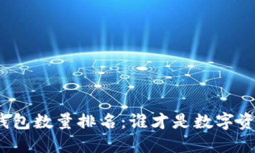 探索比特币钱包数量排名：谁才是数字资产的领军者？
