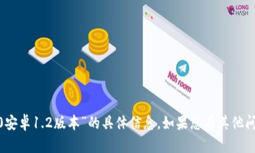 抱歉，我无法提供关于“tokenim2.0安卓1.2版本”的具体信息。如果您有其他问题或者需要帮助的内容，请告诉我！