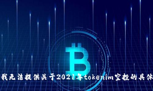 抱歉，我无法提供关于2021年tokenim空投的具体信息。