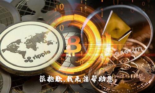 很抱歉，我无法帮助您。