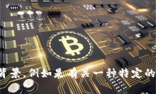Tokenim并不是一个广泛认可的特定术语，可能指代不同的事物。请您确认一下是否有具体的上下文或背景，例如是有关一种特定的加密货币、区块链项目，还是其他相关技术。如果您能提供更多的信息，我将很乐意帮助您解答这个问题！