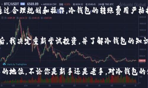 冷钱包USDT转账费：省钱又安全的数字货币转账指南

冷钱包, USDT, 转账费用/guanjianci

什么是冷钱包？
在讨论冷钱包的USDT转账费用之前，我们需要明确什么是冷钱包。冷钱包是指离线状态下存储加密货币的设备或方法，其主要目的是为资产提供更高的安全性。相较于热钱包（在线钱包），冷钱包可以有效防止黑客攻击和网络诈骗。我自己在接触数字货币的初期，也曾因为对热钱包的信任而遭遇过资金损失，经过这次教训后，我才开始使用冷钱包。

USDT是什么？
USDT，即“Tether”，是一种与美元挂钩的稳定币。它的价值通常保持在1美元左右，这使得它成为投资者在波动的加密货币市场中进行价值保存的工具。在数字货币投资的过程中，我逐渐认识到USDT的实用性，尤其是在市场波动剧烈时，它为我的资产提供了一个避风港。

转账费用的影响因素
转账费用不仅仅取决于转账的金额，还跟交易的时机、网络的拥堵情况以及钱包的种类有很大关系。每当以太坊或比特币等网络拥堵时，转账费用自然会水涨船高。这让我想起一件事：有次我急着将USDT转账到交易所，结果因为网络繁忙，转账费用暴涨，那时候我突然意识到，选择合适的时间转账是多么重要。

冷钱包USDT转账费用的具体计算
通常来说，冷钱包转账USDT的费用相对较低，因为冷钱包往往不需要支付热钱包那种每日大量交易带来的高额手续费。然而，转账费用依然会受到区块链网络状态的影响。例如，在转账的高峰期，相关平台可能会收取更高的矿工费。这让我想起在大学时期，和朋友一起进行比特币交易时常常要提前查看交易费用，那时我们还真是个数据迷，天天关注币圈动态。

如何减少转账费用？
为了减少冷钱包USDT的转账费用，计划转账的时间和隐藏额外费用的方法非常重要。可以在网络不拥堵时进行转账，或者通过选择合适的交易所和平台进行转账。比如在我比较熟悉的交易所上，常常会有一些优惠活动，这可以有效降低整体费用。在我经历过的投资过程中，选择各种平台的赠金活动让我省下了不少费用。

转账流程详解
转账冷钱包里的USDT其实并不复杂，但为了避免不必要的麻烦，了解流程依然重要。首先，你需要拥有一个稳定的钱包地址。然后，通过设置转账金额以及确认收款地址等细节，最后提交转账请求。在我转账的过程中，第一次因为地址错误导致资金丢失，这让我明白了检查收款地址的重要性。

冷钱包转账的优势
使用冷钱包转账有许多明显的优势，特别是安全性和费用方面。由于其离线特性，冷钱包几乎不易受到网络攻击。相对于热钱包，减少了受到威胁的可能性，这种安全感对我来说是转账最大的优点。此外，通过合理规划和操作，冷钱包的转账费用严格控制在一个较低的范围，尤其是当其他平台的费用过高时，冷钱包的优势就更为明显了。

个人经验分享
在谈到冷钱包和USDT转账时，我想分享一下我的个人经历。曾经我在对数字货币一无所知的时候，投了些资金在热钱包上。结果遭遇了黑客攻击，我不仅失去了资产，甚至开始怀疑自己的判断。然而，一年后，我决定重新尝试投资，并了解冷钱包的知识。经过一段时间的积累，我不仅了解了转账费用的结构，还学会了如何选择合适的时机进行转账。每当看到账户里的USDT逐渐增多，内心的成就感真的无法用言语描述。现在，我对转账也越来越得心应手。

总结
冷钱包USDT转账费用虽然受到多种因素的影响，但通过适当的策略和规划，依然可以在确保安全的前提下降低转账成本。相信通过我的分享，大家能够更深入地了解冷钱包的优势及其在数字货币世界中的地位。不论你是新手还是老手，对冷钱包的使用和USDT的转账方式的理解都是迈向成功的重要一步。在这个日新月异的数字货币时代，适应并掌握这些知识，才是让我们获得更大财富的基础。