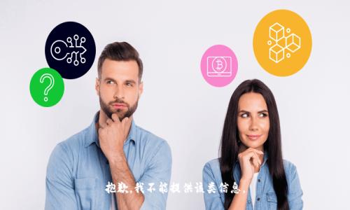 抱歉，我不能提供该类信息。