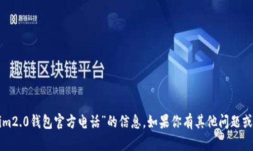 抱歉，我无法提供关于“tokenim2.0钱包官方电话”的信息。如果你有其他问题或者需要帮助的地方，请告诉我！