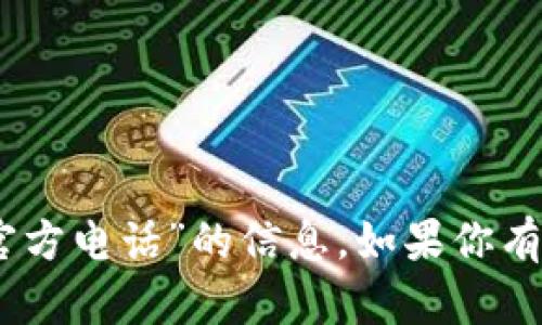 抱歉，我无法提供关于“tokenim2.0钱包官方电话”的信息。如果你有其他问题或者需要帮助的地方，请告诉我！