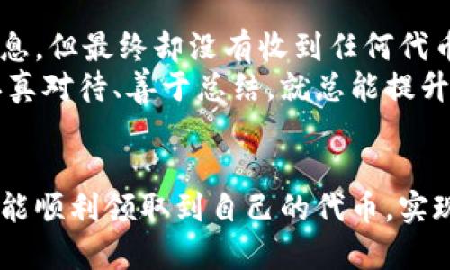   解决Tokenim 2.0空投问题的实用指南 / 

 guanjianci Tokenim 2.0, 空投问题, 加密货币 /guanjianci 

前言：空投热潮与Tokenim 2.0
在这个加密货币飞速发展的时代，空投已经成为了一种普遍的营销手段，各大项目都通过赠送代币的方式吸引用户参与。特别是Tokenim 2.0的推出，一时间引起了不少人的关注。不少人都期待能够通过空投获得一些免费的代币，然而，收不到空投的情况却时有发生。这让我想起了自己小时候在学校参加班级活动时，总希望能拿到奖励，但有时候却因为种种原因未能如愿。现在回想起那种失望，真是很能理解那些因为没有收到Tokenim 2.0空投而感到沮丧的朋友们。

Tokenim 2.0空投的背景与机制
Tokenim 2.0作为一个新兴的加密项目，其目标是通过空投的方式让更多用户了解并参与进来。通常，空投是项目方为激励用户的一种重要手段，通过赠送代币，用户不仅能感受到项目的诚意，还能帮助项目在市场中获得更高的曝光率。在我看来，这是一种双赢的策略，用户和项目方都能获益。然而，参与空投的用户需注意一些基本操作和预先条件，否则就容易错过这些潜在的收益。

为什么收不到空投？常见原因分析
那么，为什么有人会收不到Tokenim 2.0的空投呢？这里总结了几个可能的原因：

h41. 注册信息不完善/h4
很多项目在进行空投前，会要求用户先进行注册或填写一些必要的信息。如果你的注册信息不完整，或没有按照要求进行填写，那么很可能就是导致你未能收到空投的原因。这让我想起了我小时候在夏令营报名时，总是因为不小心填错了资料而错过各种活动，真是心痛。

h42. 没有满足参与条件/h4
项目方通常会设定一些参与条件，比如持有特定的代币、关注社交媒体账号等。如果没有满足这些条件，自然就无法参与到空投中去。就像我以前参加比赛，只要满足条件真的很简单，却总是因为没有认真阅读规则而错过机会。

h43. 硬件或软件问题/h4
有时，用户的设备问题或网络故障也可能导致无法接收到空投信息。这让我想起了去年冬天的某场重要会议，因为网络故障我错过了重要的分享，心中无奈的同时也意识到技术的重要性。

h44. 未关注项目方的最新动态/h4
Tokenim 2.0的团队可能会通过各种社交媒体和社区渠道发布空投信息。如果用户没有及时关注这些平台，就容易错失良机。在这方面，我的教训可是深刻的。很多次我都因为没有实时跟进而错过好机会，真是后悔不已。

如何提高空投成功率？实用技巧分享
虽然有各种原因导致空投未能成功，但我们可以通过一些技巧来提高成功率。

h41. 确保信息完整/h4
在参与任何空投活动之前，请务必确保自己填写的信息准确且完整。这包括电子邮件地址、社交账户链接等。就像在填写生活中的各种表格一样，细节决定成败。

h42. 关注项目的官方渠道/h4
经常查看Tokenim 2.0的官方网站和社交媒体，了解最新动态和发布的内容。如果时间允许，还应加入相关的社区，关注那些热心的社区成员的介绍和建议。这让我想起了一个道理，就是在任何事情上，信息就是力量。

h43. 确保符合参与条件/h4
在参与空投之前，务必仔细阅读所有参与条件，并确保自己符合要求。对于小伙伴们来说，有时候一个简单的动作就能避免错过机会，比如提前购买或转入某种代币。

h44. 及时反馈问题/h4
如果你怀疑自己未能收到空投，建议及时与Tokenim 2.0的团队联系，寻求帮助。有时，只是一些小问题就能被很快解决。有时候，我之前也曾经遇到过一些技术上的问题，发现通过及时反馈总能得到有效的解决方案。

我的个人经历：空投的喜与忧
回想起来，我也曾参与过几次空投活动。最开始时，充满了期待和憧憬，想着自己会不会一夜暴富。但随着时间的推移，我逐渐发现，空投其实仍然是有风险的。记得有一次，我参与某个项目的空投，兴致勃勃地填写了所有信息，但最终却没有收到任何代币，心中的失望难以言表。
但在另一场活动中，我幸运地收到了代币，那个瞬间的喜悦让我至今难忘。那次成功让我更加关注细节，在后续的空投中越发谨慎，确保自己不会再错过机会。这让我意识到，虽然空投的过程充满未知和不确定性，但只要认真对待、善于总结，就总能提升成功的概率。

结语：勇敢而明智地参与空投
Tokenim 2.0的空投活动虽然充满期待，但参与者也需谨慎应对。在我们的生活中，无论面对什么样的机遇，都要勇敢地去尝试，同时也要保持冷静，理智分析每一个步骤。最后，希望每一个参与Tokenim 2.0空投的用户都能顺利领取到自己的代币，实现自己的目标。无论怎样，记住每一次经历都是成长的过程，即便是错过空投，也能从中获得宝贵的经验。