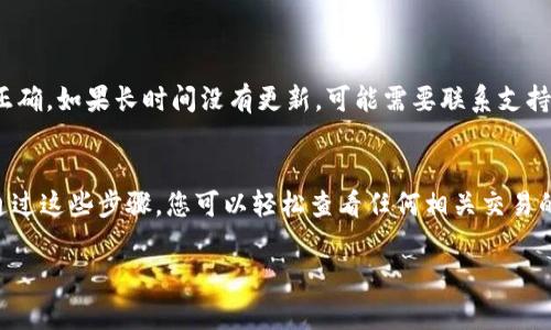 在区块链和加密货币中，查询转账状态通常涉及使用区块链浏览器，这些工具允许用户查看特定交易的详细信息。以下是如何查询Tokenim转账的步骤：

步骤一：获取交易信息
首先，您需要获取您想要查询的转账的交易哈希（Transaction Hash）或交易ID。这个信息通常在您完成转账后由钱包或交易所提供给您。它是一个独特的字符串，用于识别该笔交易。

步骤二：访问区块链浏览器
Tokenim使用的具体链可能有不同的区块链浏览器。对于大多数主流区块链（如以太坊、比特币等），您可以使用类似Etherscan或Blockchain.com的网站。如果Tokenim在某一特定链上运行，您可能需要找到对应的特定浏览器。

步骤三：输入交易哈希
在区块链浏览器的搜索框中，粘贴您获取的交易哈希，然后按回车。这将带您到该交易的详细页面，您可以在这里查看各类信息。

步骤四：解读交易信息
在交易详情页，您将看到转账的种种信息，例如：
ul
    li交易状态（如成功、待确认、失败）/li
    li发送者和接收者的地址/li
    li转账金额/li
    li手续费（Gas Fee）/li
    li区块高度（Block Height）/li
    li时间戳/li
/ul

常见问题
有时转账可能会有延迟，尤其是在网络拥堵时。请耐心等待或重新检查您输入的信息是否正确。如果长时间没有更新，可能需要联系支持团队以获取帮助。

总结
查询Tokenim转账的过程其实很简单，只需掌握交易哈希的获取及区块链浏览器的使用。通过这些步骤，您可以轻松查看任何相关交易的状态和详细信息，让您的转账情况一目了然。

如果您还有其他问题或需要进一步的帮助，请随时询问！