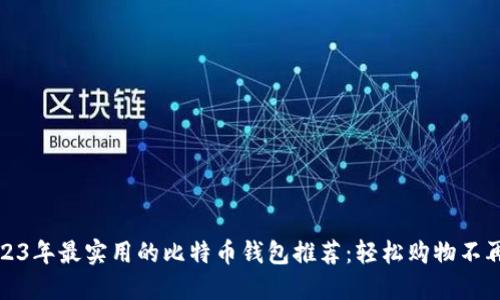 2023年最实用的比特币钱包推荐：轻松购物不再难