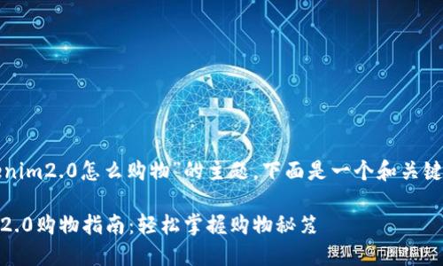 关于“tokenim2.0怎么购物”的主题，下面是一个和关键词的示例：

Tokenim 2.0购物指南：轻松掌握购物秘笈