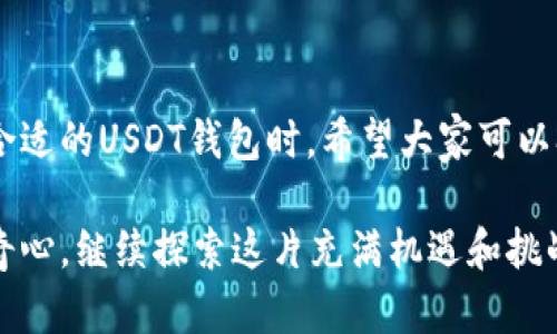   你不可错过的最佳USDT钱包推荐，轻松管理你的加密资产！ / 
 guanjianci USDT钱包, 加密资产, 数字货币 /guanjianci 

引言：数字货币时代的新宠——USDT
随着数字货币的快速发展，USDT作为一种常见的稳定币，其重要性愈加凸显。我还记得第一次接触到数字货币时的兴奋和不安，那种对未来未知的期待，恨不得立刻挖掘所有相关知识。USDT的诞生为我们提供了相对稳定的价值储存方式，让我们在这个波动的市场中，多了一份安心。

然而，想要安全、高效地使用USDT，选择一个合适的钱包至关重要。下面，我将结合自己的经验和市场上广泛应用的产品，为大家推荐一些最实用的USDT钱包，帮助你轻松管理你的加密资产。

一、了解USDT钱包的类型
在深入推荐之前，我们首先需要理解USDT钱包的分类。通常，可以将其分为以下几种类型：
ul
    listrong热钱包：/strong便于快速交易，主流的应用程序通常都会有热钱包功能。/li
    listrong冷钱包：/strong安全性高，不常连网，适合储存大量的数字资产，降低被黑客攻击的风险。/li
    listrong硬件钱包：/strong物理设备，能够离线存储私钥，安全性最高，但使用上相对不便。/li
    listrong纸钱包：/strong将私钥和地址打印在纸上，是最简单也是最安全的存储方式，但容易遗失。/li
/ul

二、推荐几款最佳USDT钱包

h41. Trust Wallet/h4
Trust Wallet是一个非常受欢迎的热钱包，拥有用户友好的界面，支持多种加密币，包括USDT。它的优点在于：
ul
    li支持多币种：除了USDT，还支持众多ERC20、BEP20代币。/li
    li去中心化：用户完全掌控自己的私钥，增加了安全性。/li
    li易用性：界面，适合新手使用。/li
/ul
我自己也在使用Trust Wallet，曾经由于不太熟悉各种币种，差点搞错转账方向，所幸这款钱包的提示很清晰，让我避免了损失。

h42. Ledger Nano X（硬件钱包）/h4
如果你是一个数字货币投资者，Ledger Nano X是一个极好的选择。它的特点有：
ul
    li高安全性：私钥完全离线存储，防止在线攻击。/li
    li蓝牙连接：手机和电脑都可以方便连接。/li
    li支持多种币种：不仅可以储存USDT，还支持超过1800种加密货币。/li
/ul
我朋友在使用Ledger Nano X后，表示他对安全性更加放心，特别是在市场波动时，他能够把大量资产存放在冷钱包中，减少心里的负担。

h43. Exodus Wallet/h4
Exodus是一款桌面和移动端都可以使用的钱包，它的用户界面设计非常美观。优点包括：
ul
    li多平台支持：支持PC、手机，且功能一致性强。/li
    li内置交易所：可以直接在钱包内部完成币种交换，方便快捷。/li
    li用户体验佳：直观的操作界面，对新手友好。/li
/ul
我在刚接触币圈时就是用的Exodus，发现它不仅能方便管理USDT，还可以轻松实现币种间的转换，非常适合初学者。

h44. MyEtherWallet（MEW）/h4
MEW是一个针对以太坊及其代币（包括USDT）的在线钱包，与其他热钱包相比，它的安全性稍逊，但功能齐全。特点包括：
ul
    li质朴的网页界面：简单易用，不需要下载应用。/li
    li私钥控制：用户可以控制自己的私钥，不会被平台所掌控。/li
    li直接接入硬件钱包：与Ledger等硬件钱包兼容，进一步增强安全性。/li
/ul
有一次，我的朋友在MEW上收到了来自他朋友的USDT，用起来十分便捷，让我对这个钱包印象深刻。

三、如何选择适合自己的USDT钱包
选择合适的钱包其实是个结合个人需求与偏好的问题。在选择钱包时，可以考虑以下几个因素：
ul
    listrong安全性：/strong对于存储较大资产的用户，建议选择冷钱包或硬件钱包。/li
    listrong易用性：/strong对于新手而言，友好的用户界面和简易的操作步骤非常重要。/li
    listrong功能性：/strong如是否支持多币种交易、是否有内置交易所功能等。/li
    listrong社区支持：/strong选择那些有良好口碑和活跃社区的钱包，能获得更好的使用体验。/li
/ul

四、安全提示：如何保护你的USDT
随着数字货币的普及，安全问题显得尤为重要。在这里，我想分享一些保护USDT不被盗取的实用技巧：
ul
    li定期更换密码：一定要使用强密码，并定期进行更换，避免被破解风险。/li
    li启用双重验证：在支持双重验证的钱包中，务必要开启这一功能，增加账户的安全性。/li
    li谨慎点击链接：很多网络钓鱼网站伪装成钱包的登录界面，不要随意点击不明链接。/li
    li备份私钥：确保将私钥和助记词妥善保管，必要时可以使用物理形式进行备份。/li
/ul

回想我自己在这个领域的探索过程中，曾经也差点陷入网络钓鱼的陷阱，真心希望大家能够避免这些教训。

五、总结与展望
总的来说，USDT钱包的选取不再是单一维度的问题，而是综合考量个人需求、使用习惯和安全性等多个方面的结果。在选择合适的USDT钱包时，希望大家可以参考我的建议，同时结合自身的实际需求做出最优选择。

未来，加密货币的世界依然充满未知，而USDT作为一种稳定币，或许会在新的市场环境中扮演更重要的角色。让我们保持好奇心，继续探索这片充满机遇和挑战的数字货币海洋吧！