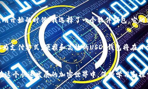 USDT钱包是用于存储、接收和发送USDT（Tether的一种稳定币）的数字钱包。USDT是一种与美元价值挂钩的加密货币，通常用于在加密市场中提供稳定性。USDT钱包的主要类型包括软件钱包（如手机应用），硬件钱包（如Ledger），以及网页版钱包等。

USDT钱包的类型
USDT钱包通常可以分为以下几种类型：

ul
    listrong软件钱包：/strong这些钱包应用程序可以在手机或电脑上下载，允许用户方便地存储和管理他们的USDT。这些钱包一般用户友好，并且操作简单。/li
    listrong硬件钱包：/strong硬件钱包是物理设备，能够提供更高的安全性。用户的私钥储存在设备中，不会直接连接互联网，降低了被黑客攻击的风险。/li
    listrong网页版钱包：/strong这些钱包通过浏览器直接访问，不需要下载任何软件。尽管方便，但安全性相对较低，因此用户需要注意选择信誉良好的服务。/li
/ul

如何选择适合自己的USDT钱包
选择一个适合自己的USDT钱包时，可以考虑以下几个因素：

ul
    listrong安全性：/strong这是选择钱包时最重要的因素之一。确保选择有良好口碑和强大安全措施的钱包，建议使用硬件钱包进行长期存储。/li
    listrong用户体验：/strong钱包的界面是否友好，操作是否简便，会直接影响到用户的使用体验。可以选择一些评价较好、易于操作的钱包。/li
    listrong支持的币种：/strong某些钱包可能仅支持特定币种，如果用户计划交易多种数字货币，选择多币种钱包会更加方便。/li
/ul

使用USDT钱包的优势
使用USDT钱包的一个主要优势是，用户可以轻松地在数字货币市场中进行交易。相比于其他加密货币，USDT的价值更为稳定，因此用户可以放心地进行交易而不必担心价值的剧烈波动。

我的个人经历
回想我第一次接触数字货币的时候，那时的我对如何存储和交易如此虚拟的资产感到无比困惑。记得是我的一位朋友向我介绍了USDT钱包，他说这是一种很好的方式来管理资产。刚开始的时候，我选择了一个软件钱包，它的使用非常简单，但随着我对数字货币知识的深入，我渐渐意识到硬件钱包的重要性，便转而使用了Ledger。通过这种方式，我不仅提升了资产的安全性，还增加了对数字货币的理解。

USDT的未来发展
随着区块链技术的不断发展，USDT及其钱包的使用也可能会有新的变化。例如，根据市场需求，可能会出现更多功能丰富且易于使用的钱包。同时，随着越来越多的商家接受USDT作为支付方式，便携和高效的USDT钱包将在日常交易中扮演越发重要的角色。

总结
USDT钱包作为数字货币交易中的重要工具，具备其不可或缺的实用性和便利性。选择合适的钱包、了解其操作以及安全措施，是每一位涉及数字货币的人都需要认真对待的课题。在这个快速发展的加密世界中，保持学习和探索是非常重要的。