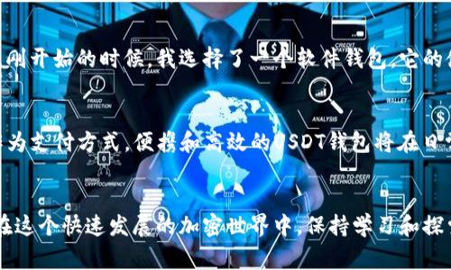 USDT钱包是用于存储、接收和发送USDT（Tether的一种稳定币）的数字钱包。USDT是一种与美元价值挂钩的加密货币，通常用于在加密市场中提供稳定性。USDT钱包的主要类型包括软件钱包（如手机应用），硬件钱包（如Ledger），以及网页版钱包等。

USDT钱包的类型
USDT钱包通常可以分为以下几种类型：

ul
    listrong软件钱包：/strong这些钱包应用程序可以在手机或电脑上下载，允许用户方便地存储和管理他们的USDT。这些钱包一般用户友好，并且操作简单。/li
    listrong硬件钱包：/strong硬件钱包是物理设备，能够提供更高的安全性。用户的私钥储存在设备中，不会直接连接互联网，降低了被黑客攻击的风险。/li
    listrong网页版钱包：/strong这些钱包通过浏览器直接访问，不需要下载任何软件。尽管方便，但安全性相对较低，因此用户需要注意选择信誉良好的服务。/li
/ul

如何选择适合自己的USDT钱包
选择一个适合自己的USDT钱包时，可以考虑以下几个因素：

ul
    listrong安全性：/strong这是选择钱包时最重要的因素之一。确保选择有良好口碑和强大安全措施的钱包，建议使用硬件钱包进行长期存储。/li
    listrong用户体验：/strong钱包的界面是否友好，操作是否简便，会直接影响到用户的使用体验。可以选择一些评价较好、易于操作的钱包。/li
    listrong支持的币种：/strong某些钱包可能仅支持特定币种，如果用户计划交易多种数字货币，选择多币种钱包会更加方便。/li
/ul

使用USDT钱包的优势
使用USDT钱包的一个主要优势是，用户可以轻松地在数字货币市场中进行交易。相比于其他加密货币，USDT的价值更为稳定，因此用户可以放心地进行交易而不必担心价值的剧烈波动。

我的个人经历
回想我第一次接触数字货币的时候，那时的我对如何存储和交易如此虚拟的资产感到无比困惑。记得是我的一位朋友向我介绍了USDT钱包，他说这是一种很好的方式来管理资产。刚开始的时候，我选择了一个软件钱包，它的使用非常简单，但随着我对数字货币知识的深入，我渐渐意识到硬件钱包的重要性，便转而使用了Ledger。通过这种方式，我不仅提升了资产的安全性，还增加了对数字货币的理解。

USDT的未来发展
随着区块链技术的不断发展，USDT及其钱包的使用也可能会有新的变化。例如，根据市场需求，可能会出现更多功能丰富且易于使用的钱包。同时，随着越来越多的商家接受USDT作为支付方式，便携和高效的USDT钱包将在日常交易中扮演越发重要的角色。

总结
USDT钱包作为数字货币交易中的重要工具，具备其不可或缺的实用性和便利性。选择合适的钱包、了解其操作以及安全措施，是每一位涉及数字货币的人都需要认真对待的课题。在这个快速发展的加密世界中，保持学习和探索是非常重要的。