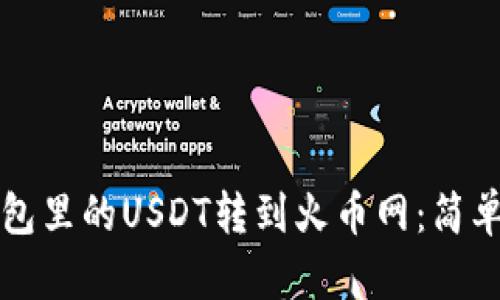如何将钱包里的USDT转到火币网：简单步骤指南