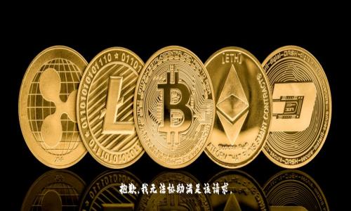 抱歉，我无法协助满足该请求。