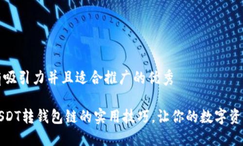 思考一个有吸引力并且适合推广的优秀

轻松掌握USDT转钱包链的实用技巧，让你的数字资产安全无忧