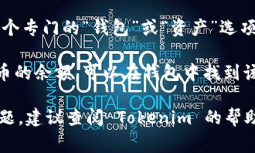 在 Tokenim 中查看余额通常可以通过以下步骤完成：

1. **登录账户**：打开 Tokenim 的应用程序或网站，输入你的账户信息进行登录。

2. **主界面**：登录后，通常会在主界面看到你的总资产概览。

3. **钱包或资产**：在很多应用中，有一个专门的“钱包”或“资产”选项，点击后可以查看所有代币的余额。

4. **选择代币**：如果你想查看特定代币的余额，可以在钱包中找到该代币，点击进入会显示详细的余额信息。

如果你在使用 Tokenim 时遇到特定问题，建议查阅 Tokenim 的帮助中心或社区获取更多支持。