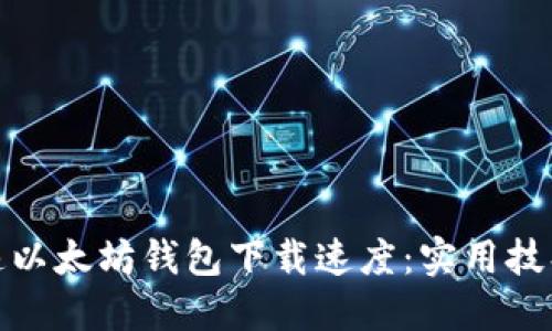 如何加速以太坊钱包下载速度：实用技巧与建议