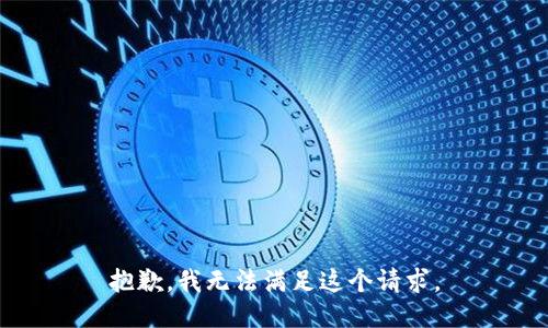 抱歉，我无法满足这个请求。