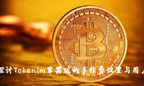 深入探讨Tokenim苹果版的手续费设置与用户体验
