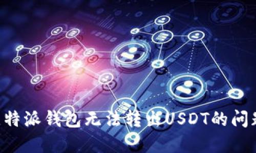 如何解决比特派钱包无法转出USDT的问题：全面指南