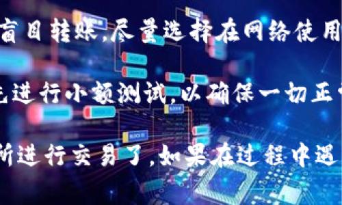 在将 Tokenim 转移到火币（Huobi）交易所时，首先需要明确一些基本步骤和注意事项。以下是关于 Tokenim 转移到火币的详细步骤及相关注意事项。

### 步骤一：准备工作

#### 1. 注册火币账户
如果您还没有火币账户，您需要去火币官网注册一个账户。填写必要的信息并完成身份验证，确保您的账户能够交易。

#### 2. 获取火币的充值地址
在火币平台上，您需要找到您的 Tokenim 钱包地址，这是您将 Tokenim 发送到火币所需的。通常情况下，您需要进行以下步骤：
- 登录您的火币账户。
- 点击“资产”或者“钱包”选项。
- 找到“充值”选项，选择 Tokenim（如果火币支持该代币）。
- 复制给出的充值地址。

#### 3. 准备 Tokenim
确保您的 Tokenim 在您的钱包中，并确认您拥有足够的余额进行转移和支付相应的网络费用。

### 步骤二：进行转账

#### 1. 登录Tokenim钱包
打开您存放 Tokenim 的钱包，登录您的账户。

#### 2. 创建转账交易
在钱包中选择“发送”或“转账”功能，填写以下信息：
- **接收地址**：粘贴您在火币上复制的充值地址。
- **转账金额**：输入您希望转账的 Tokenim 数量。

#### 3. 确认交易
检查所有信息是否正确，确保接收地址和金额无误。随后，确认交易并支付网络手续费。

### 步骤三：等待确认

一旦您提交转账，您需要等待区块链网络确认交易。这个过程通常需要一些时间，具体时间取决于网络的拥堵情况。

- 您可以在 Tokenim 钱包中查看交易状态，并通过区块链浏览器来查询交易是否已被确认。
- 当交易成功后，返回火币，您可以在账户的“资产”选项中查看 Tokenim 是否已经到账。

### 注意事项

1. **确保代币支持**：在火币充值之前，请确保火币支持您要转移的 Tokenim 代币，并确认其网络类型（如 ERC-20 等）。
   
2. **检查网络费用**：不同加密货币的网络费用可能会有所不同，确保您在转账时留出足够的费用。

3. **确认地址**：充值地址是唯一的，任何错误都可能导致您的资产永远无法找回。转账前再次仔细确认。

4. **避免转账盲区**：在市场波动、网络拥堵等情况时，避免盲目转账。尽量选择在网络使用率较低的时间进行交易。

5. **小额测试转账**：如果您首次进行大额转账，建议特意先进行小额测试，以确保一切正常。

通过以上步骤，您就可以顺利将 Tokenim 转移到火币交易所进行交易了。如果在过程中遇到任何问题，建议查看火币的官方帮助文档或顾客支持。