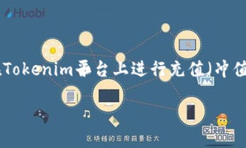 在这个数字货币迅速发展的时代，Tokenim作为一个新兴的数字资产管理平台，受到了越来越多投资者的关注。那么，如何在Tokenim平台上进行充值（冲值）呢？本文将详细介绍如何在Tokenim上进行充值的步骤，同时回答可能的相关问题，帮助用户更好地理解和使用这一平台。

Tokenim充值指南：轻松实现数字资产管理