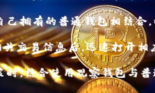 为了设置 Tokenim 观察钱包，您可以按照以下步骤进行操作。但请注意，具体操作可能因应用版本或更新而有所不同。以下是一般步骤：

### 设置 Tokenim 观察钱包的步骤

1. **下载并安装 Tokenim 应用**
   - 首先，确保您已经在智能手机上下载并安装了 Tokenim 应用。如果您还没有安装，可以在应用商店中搜索“Tokenim”并进行下载。

2. **打开 Tokenim 应用**
   - 安装完成后，打开 Tokenim 应用。您会看到主页界面，通常会有一些选项，例如“创建钱包”、“导入钱包”和“观察钱包”。

3. **选择“观察钱包”选项**
   - 在应用的主页或设置菜单中，寻找“观察钱包”选项，点击进入。观察钱包允许您查看资产而无需完全控制该钱包。

4. **输入钱包地址**
   - 将您想要观察的区块链钱包地址输入指定区域。确保您输入的是正确的地址，因为错误的地址将无法显示任何信息。

5. **配置设置**
   - 在某些情况下，您可能需要配置一些额外的设置，例如网络类型（以太坊、比特币等）以及其他显示选项（例如显示余额、交易记录等）。

6. **保存设置**
   - 完成上述步骤后，确认并保存您的设置。您的观察钱包应该会被成功添加。

7. **查看钱包信息**
   - 返回到主界面，您应该可以看到您刚刚添加的观察钱包的信息，包括余额及最近交易记录。

### 结束语
通过以上步骤，您应该能够轻松设置 Tokenim 的观察钱包，方便您查看不同钱包的资产和交易信息，而无需完全控制这些钱包。如果您在操作过程中遇到任何问题，请参考 Tokenim 的官方帮助文档或用户支持。

### 可能相关问题

#### 问题1：为什么要使用观察钱包？

为什么要使用观察钱包？

观察钱包（Watch-only Wallet）是一种允许用户查看加密货币钱包余额和交易记录的工具，而无需拥有控制权。这种钱包具备一定的安全性和便利性，非常适合需要监控多个钱包的用户或投资者。

使用观察钱包的好处之一是安全性。用户不必暴露私钥即可监控钱包活动，降低了被盗或丢失资金的风险。此外，对于那些想要多样化投资组合但又不希望在每个钱包中生成和存储私钥的用户来说，观察钱包是一个理想的选择。

对于项目开发者和投资者来说，观察钱包也能有效帮助管理资产。例如，开发者可以使用观察钱包查看基金会的资金流向，而投资者则可以监控其投资的货币地址，通过这种方式可以更加及时地作出投资决策。

另外，观察钱包还允许用户通过导入这些钱包地址在一个平台中管理和查看多个钱包，有助于提高效率和便利性。这样的集中化管理方式能够简化用户的日常使用体验，让用户不会遗漏任何重要的财务动态。

#### 问题2：观察钱包与普通钱包的区别是什么？

观察钱包与普通钱包的区别是什么？

观察钱包和普通钱包之间的根本区别在于其控制权限和使用功能。普通钱包（Full Wallet）是完全控制的，包括发送、接收和管理资金的所有功能，而观察钱包则仅允许查看余额和交易信息，没有资金发送功能。

在普通钱包中，用户需要妥善保管私钥和助记词，因为任何对这些信息的泄漏都可能导致资金被盗。即便是灾难情况下，只要保持私钥安全，用户依然可以恢复钱包中的资产。而观察钱包则没有私钥的管理，因此即使钱包地址被泄露，其他人也是无法访问或转移其资金。

此外，普通钱包通常需要更多的资源和时间投入，包括周期性的备份和更新。而观察钱包相对更轻量，用户只需关注钱包地址及其相关的公开信息，简化了使用过程。

最后，观察钱包更适用于多钱包管理的场景。用户可以把不同地址的观察钱包集中在一个地方查看，而不是频繁地切换不同的普通钱包应用。

#### 问题3：如何确保观察钱包的安全？

如何确保观察钱包的安全？

尽管观察钱包相对安全，因为它不涉及私钥的管理，但是仍然需要采取一些措施以确保其安全性。首先，建议用户更新钱包应用至最新版本，以获得安全补丁和新特性。

其次，使用强密码和两步验证（2FA）的账户安全措施也是一项不错的选择。对于一些需要登录的观察钱包应用，如果配备了两步验证，侵入者将更难以访问账户。

另外，用户应避免在公共Wi-Fi环境下访问观察钱包。公共网络容易受到攻击，泄露您的敏感信息。尽量使用安全的私人网络访问观察钱包。

再者，用户定期审查和更新观察钱包列表，删除不再使用的地址也有助于提高安全性。确保您只关注您需要监控的钱包，进一步降低可能的安全风险。

最后，建议用户保持对该钱包的定期监控，尤其是在市场波动期间，以便及时发现异常交易和动态。如果您发现任何可疑活动，应立即采取应对措施，例如快速转移资产等。

#### 问题4：观察钱包能否用于交易？

观察钱包能否用于交易？

观察钱包本质上是一种只读工具，不支持直接进行交易。在这种钱包中，用户无法发送或接收加密货币，因为它没有私钥的访问权限。因此，尽管您可以查看余额和交易记录，但您不能通过观察钱包进行任何资金转移。

如果用户希望发送或接收加密货币，他们需要使用完整的控制钱包。在这种情况下，用户可以将观察钱包的地址信息与自己拥有的普通钱包相结合，以便于监测资金流动。

然而，在某些情况下，有的观察钱包应用提供链接功能，用户可以轻松进行资金转移。例如，用户可以在观察钱包中查看相关交易信息后，迅速打开相应的普通钱包进行操作。如果您的观察钱包和普通钱包已经集成在一个平台中，这样的过渡就显得非常顺畅。

总的来说，观察钱包的功能是为了提供更多的资产管理便利和信息监控，而不是为了直接进行交易。在战略层面投资决策时，结合使用观察钱包与普通钱包将会是一个非常有效的方案。