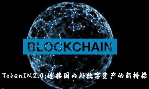 TokenIM2.0：连接国内外数字资产的新桥梁