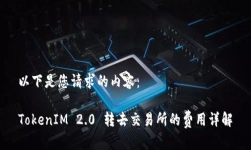 以下是您请求的内容：

TokenIM 2.0 转去交易所的费用详解