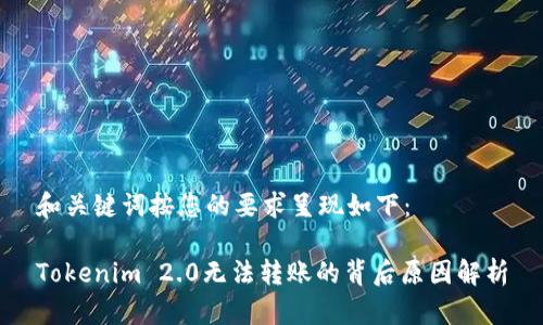 和关键词按您的要求呈现如下：

Tokenim 2.0无法转账的背后原因解析