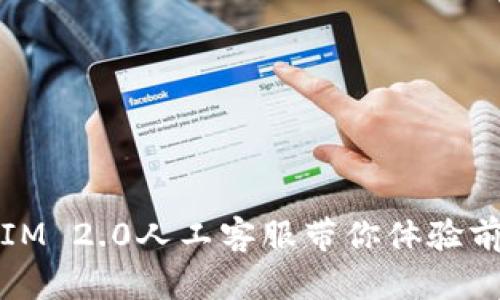 解锁新世界：TokenIM 2.0人工客服带你体验前所未有的智能服务